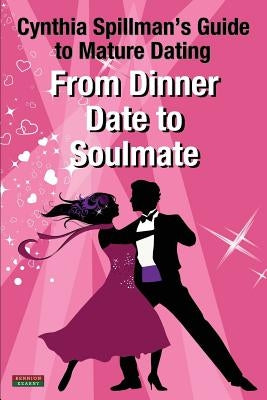 From Dinner Date to Soulmate: Cynthia Spillman's Guide to Mature Dating by Spillman, Cynthia