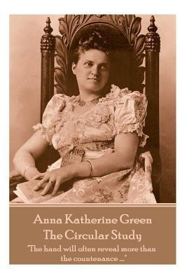 Anna Katherine Green - The Circular Study: "The hand will often reveal more than the countenance ...." by Green, Anna Katherine