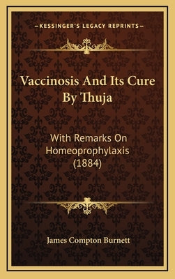 Vaccinosis and Its Cure by Thuja: With Remarks on Homeoprophylaxis (1884) by Burnett, James Compton