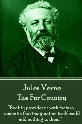 Jules Verne - The Fur Country: "reality Provides Us with Facts So Romantic That Imagination Itself Could Add Nothing to Them." by Verne, Jules