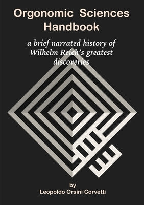 Orgonomic Sciences Handbook - a brief narrated history of Wilhelm Reich's greatest discoveries by Orsini Corvetti, Leopoldo