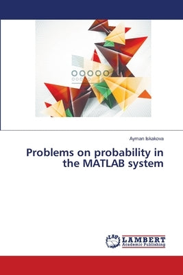 Problems on probability in the MATLAB system by Iskakova, Ayman