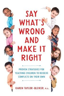 Say What's Wrong and Make It Right: Proven Strategies for Teaching Children to Resolve Conflicts on Their Own by Taylor-Bleiker, M. a. Karen