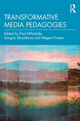 Transformative Media Pedagogies by Mihailidis, Paul