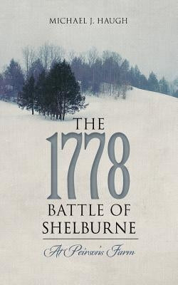 The 1778 Battle of Shelburne: At Peirson's Farm by Haugh, Michael J.