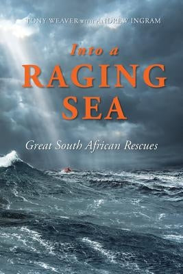 Into a Raging Sea: Great South African Rescues by Weaver, Tony