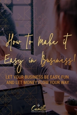 How to make it easy in business!: Let your business be easy, fun and let money flow your way by Kristiansen, Camilla