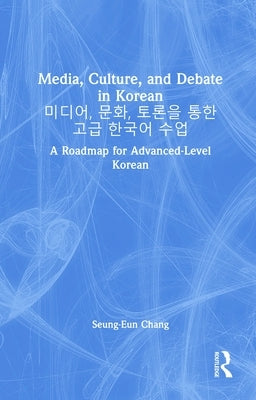 Media, Culture, and Debate in Korean 미디어, 문화, 토론을 통한 고급 한&# by Chang, Seung-Eun
