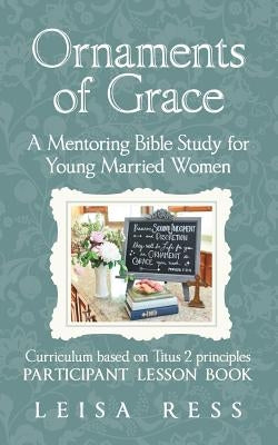 Ornaments of Grace: A Mentoring Bible Study for Young Married Women by Ress, Leisa
