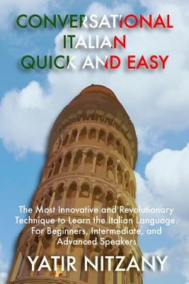Conversational Italian Quick and Easy: The Most Innovative and Revolutionary Technique to Learn the Italian Language. For Beginners, Intermediate, and by Nitzany, Yatir