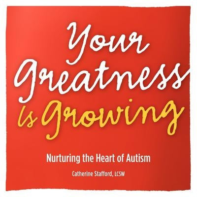 Your Greatness Is Growing- Nurturing the Heart of Autism by Stafford, Catherine