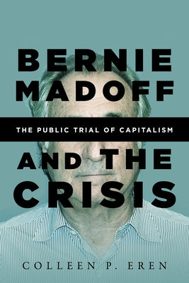 Bernie Madoff and the Crisis: The Public Trial of Capitalism by Eren, Colleen P.