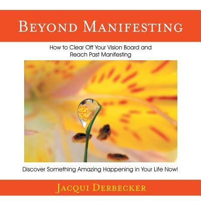 Beyond Manifesting: How to Clear off Your Vision Board and Reach Past Manifesting. Discover Something Amazing Happening in Your Life Now! by Derbecker, Jacqui