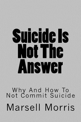Suicide Is Not The Answer: Why And How To Not Commit Suicide by Morris, Marsell