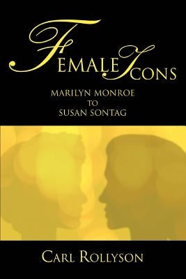 Female Icons: Marilyn Monroe to Susan Sontag by Rollyson, Carl