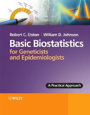 Basic Biostatistics for Geneticists and Epidemiologists: A Practical Approach by Elston, Robert C.