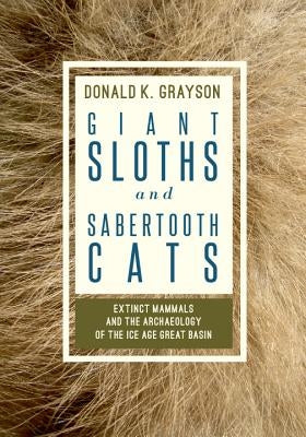 Giant Sloths and Sabertooth Cats: Extinct Mammals and the Archaeology of the Ice Age Great Basin by Grayson, Donald