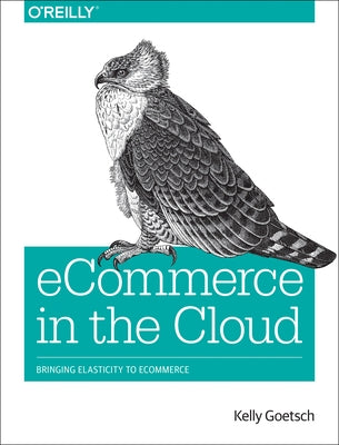 Ecommerce in the Cloud: Bringing Elasticity to Ecommerce by Goetsch, Kelly