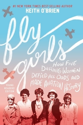 Fly Girls: How Five Daring Women Defied All Odds and Made Aviation History by O'Brien, Keith