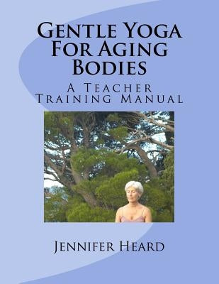 Gentle Yoga For Aging Bodies: A Teacher Training Manual by Heard Dnm, Jennifer