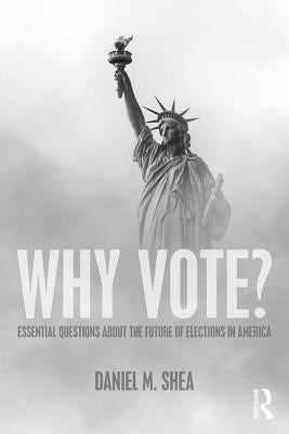 Why Vote?: Essential Questions About the Future of Elections in America by Shea, Daniel M.