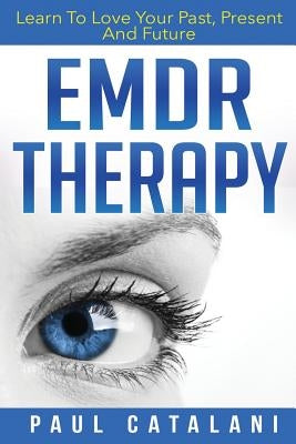 EMDR Therapy: Learn To Love Your Past, Present And Future by Catalani, Paul