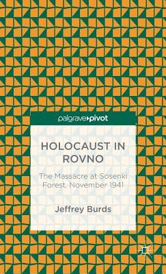 Holocaust in Rovno: The Massacre at Sosenki Forest, November 1941 by Burds, J.
