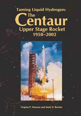 Taming Liquid Hydrogen: The Centaur Upper Stage Rocket, 1958-2002 by Dawson, Virginia P.