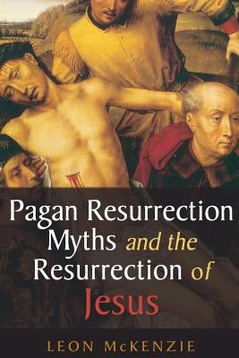 Pagan Resurrection Myths and the Resurrection of Jesus: A Christian Perspective by McKenzie, Leon