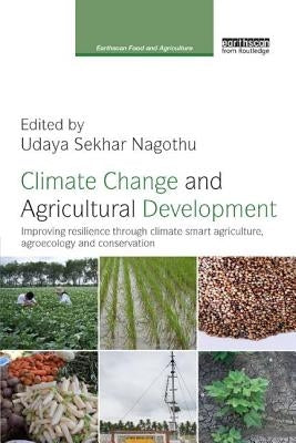 Climate Change and Agricultural Development: Improving Resilience through Climate Smart Agriculture, Agroecology and Conservation by Nagothu, Udaya Sekhar