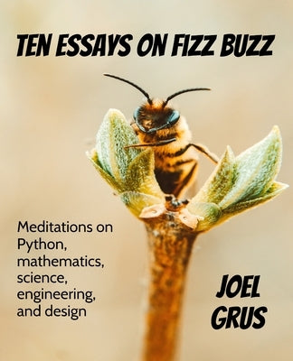 Ten Essays on Fizz Buzz: Meditations on Python, mathematics, science, engineering, and design by Grus, Joel