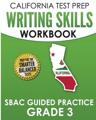 CALIFORNIA TEST PREP Writing Skills Workbook SBAC Guided Practice Grade 3: Preparation for the Smarter Balanced ELA Tests by Hawas, C.