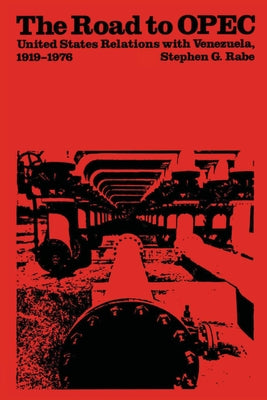 The Road to OPEC: United States Relations with Venezuela, 1919-1976 by Rabe, Stephen G.
