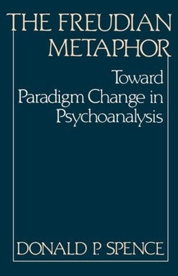 The Freudian Metaphor: Toward Paradigm Change in Psychoanalysis by Spence, Donald P.