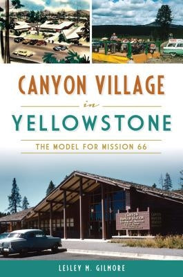 Canyon Village in Yellowstone: The Model for Mission 66 by Gilmore, Lesley M.