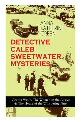 DETECTIVE CALEB SWEETWATER MYSTERIES - Agatha Webb, The Woman in the Alcove & The House of the Whispering Pines: Thriller Trilogy by Green, Anna Katharine