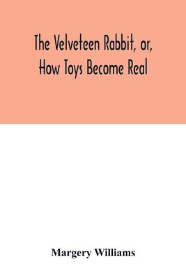 The velveteen rabbit, or, how toys become real by Williams, Margery