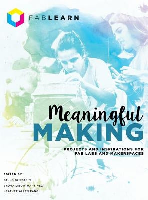 Meaningful Making: Projects and Inspirations for Fab Labs and Makerspaces by Blikstein, Paulo