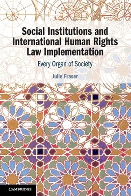 Social Institutions and International Human Rights Law Implementation: Every Organ of Society by Fraser, Julie