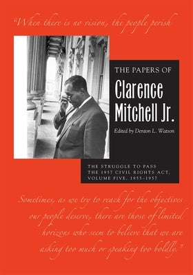 The Papers of Clarence Mitchell Jr., Volume V: The Struggle to Pass the 1957 Civil Rights Act, 1955-1958 by Mitchell Jr, Clarence