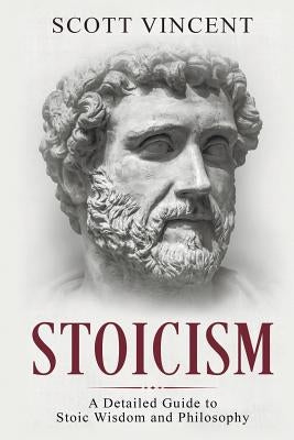 Stoicism: A Detailed Guide to Stoic Wisdom and Philosophy by Vincent, Scott