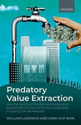Predatory Value Extraction: How the Looting of the Business Corporation Became the Us Norm and How Sustainable Prosperity Can Be Restored by Lazonick, William