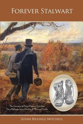 Forever Stalwart: The Journey of Three Pioneer Families: Titus Billings, Isaac Morley, and Edward Tuttle. by Mitchell, Susan Billings