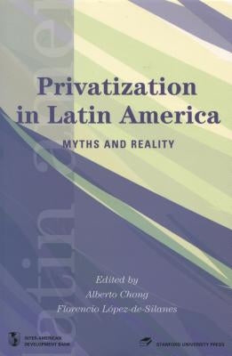 Privatization in Latin America: Myths and Reality by Chong, Alberto