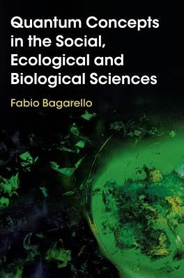 Quantum Concepts in the Social, Ecological and Biological Sciences by Bagarello, Fabio