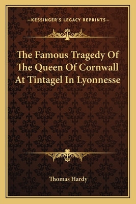 The Famous Tragedy of the Queen of Cornwall at Tintagel in Lyonnesse by Hardy, Thomas