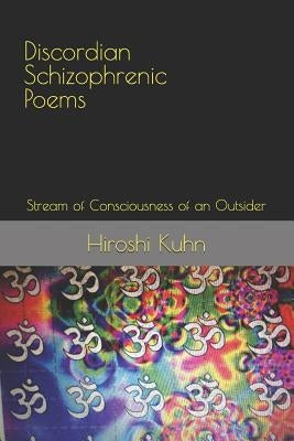 Discordian Schizophrenic Poems: Stream of Consciousness of an Outsider by Kuhn, Hiroshi