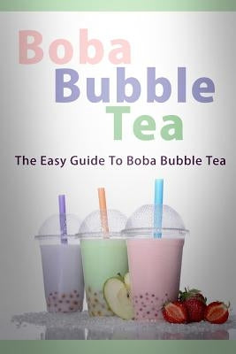 Boba Bubble Tea: The Easy Guide To Boba Bubble Tea by Templeton, Mary Ann