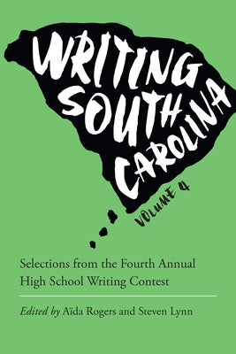 Writing South Carolina: Selections from the Fourth Annual High School Writing Contest by Rogers, Aïda