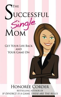The Successful Single Mom: Get Your Life Back and Your Game On! by Corder, Honoree